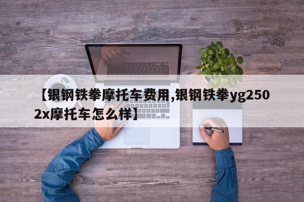 【银钢铁拳摩托车费用,银钢铁拳yg2502x摩托车怎么样】