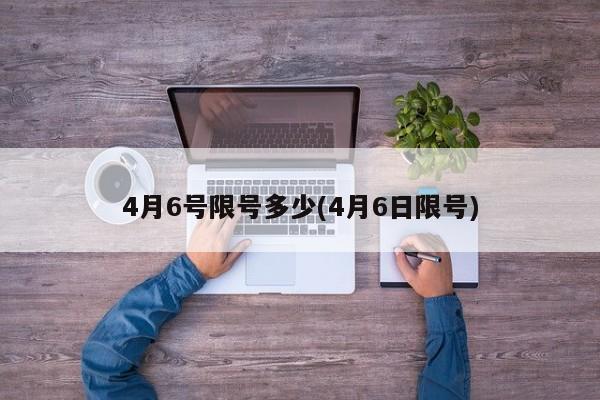 4月6号限号多少(4月6日限号)