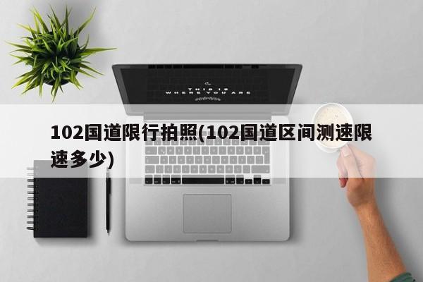 102国道限行拍照(102国道区间测速限速多少)