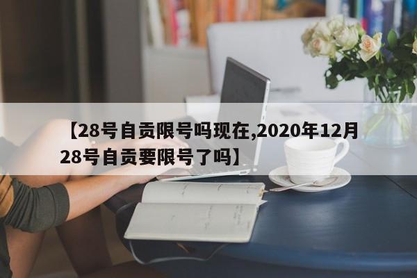 【28号自贡限号吗现在,2020年12月28号自贡要限号了吗】