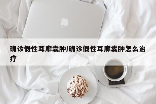 确诊假性耳廓囊肿/确诊假性耳廓囊肿怎么治疗