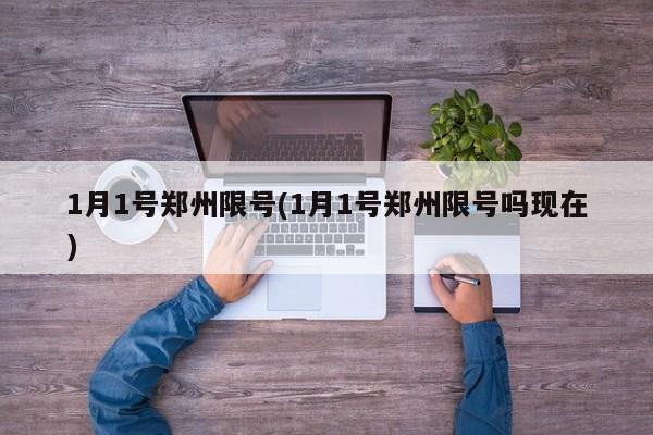 1月1号郑州限号(1月1号郑州限号吗现在)