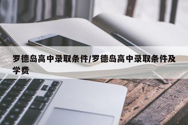 罗德岛高中录取条件/罗德岛高中录取条件及学费